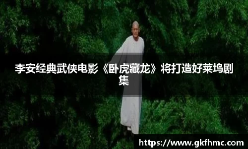 壹号娱乐李安经典武侠电影《卧虎藏龙》将打造好莱坞剧集